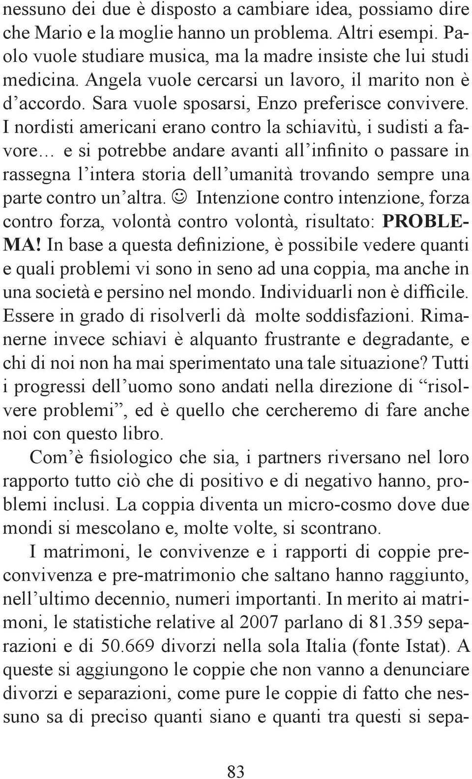 I nordisti americani erano contro la schiavitù, i sudisti a favore e si potrebbe andare avanti all infinito o passare in rassegna l intera storia dell umanità trovando sempre una parte contro un