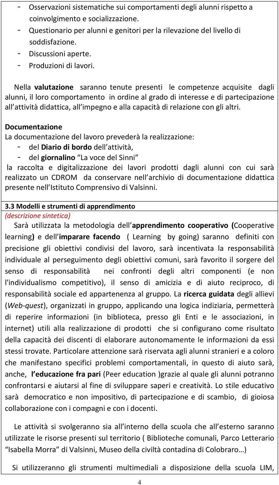 Nella valutazione saranno tenute presenti le competenze acquisite dagli alunni, il loro comportamento in ordine al grado di interesse e di partecipazione all attività didattica, all impegno e alla