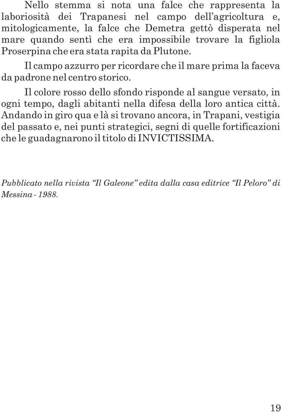 Il colore rosso dello sfondo risponde al sangue versato, in ogni tempo, dagli abitanti nella difesa della loro antica città.