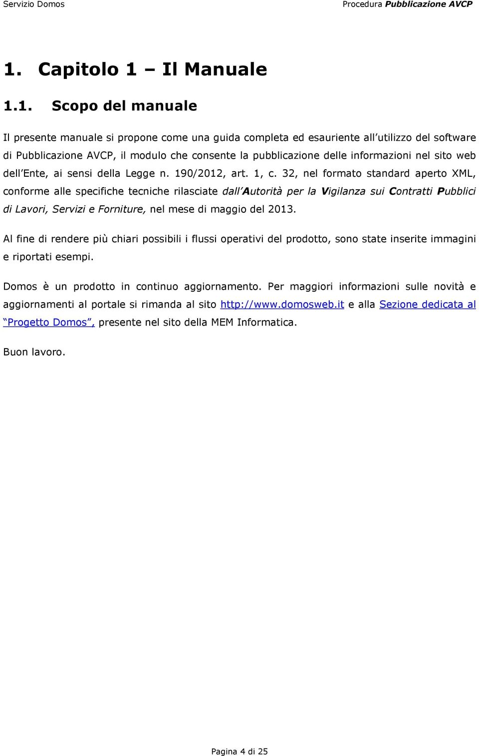 32, nel formato standard aperto XML, conforme alle specifiche tecniche rilasciate dall Autorità per la Vigilanza sui Contratti Pubblici di Lavori, Servizi e Forniture, nel mese di maggio del 2013.