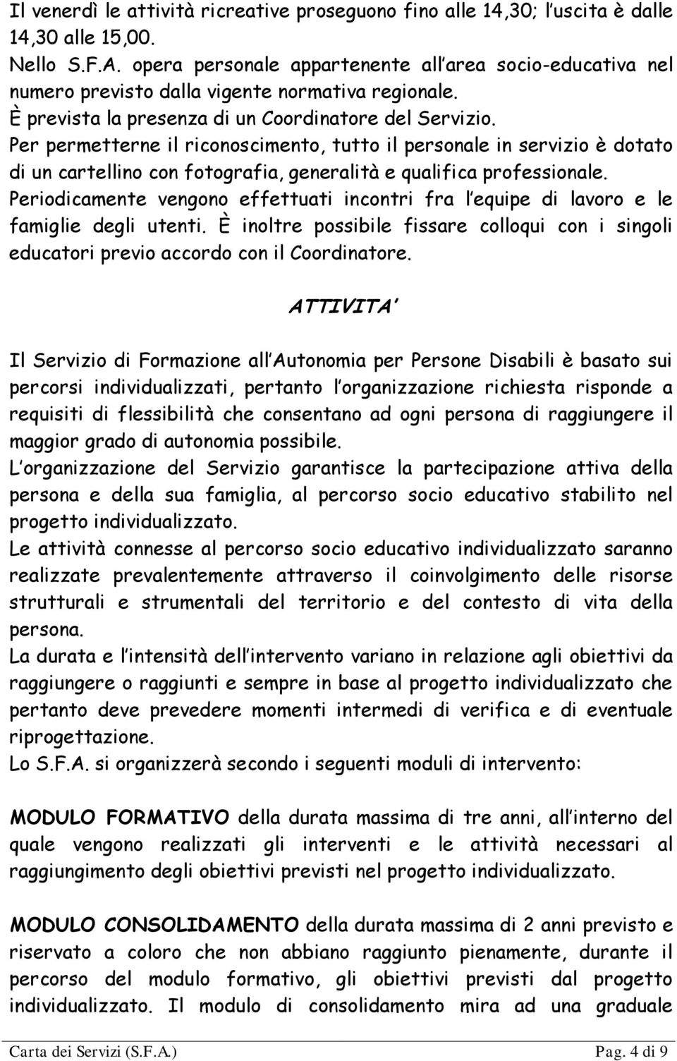 Per permetterne il riconoscimento, tutto il personale in servizio è dotato di un cartellino con fotografia, generalità e qualifica professionale.