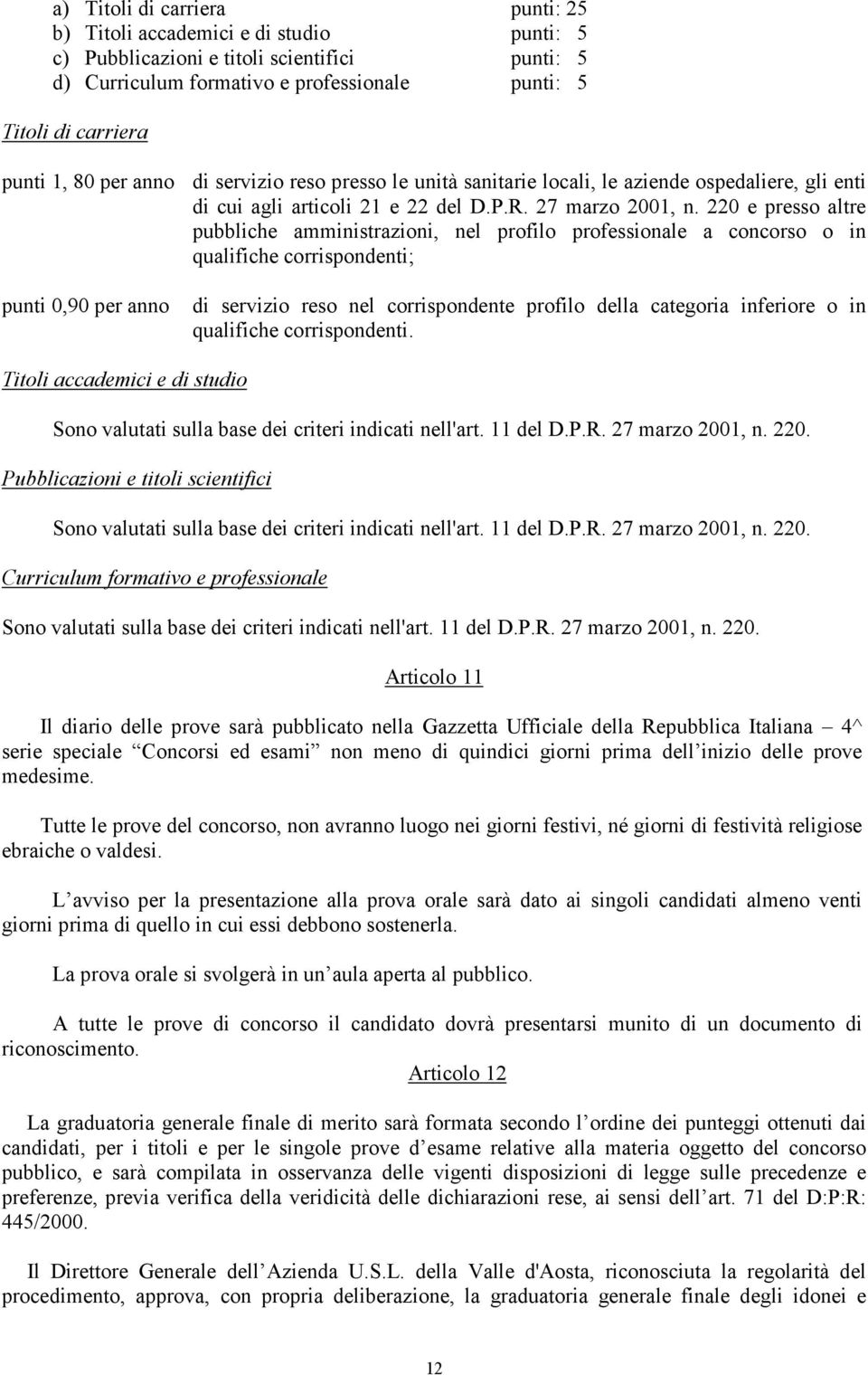 220 e presso altre pubbliche amministrazioni, nel profilo professionale a concorso o in qualifiche corrispondenti; punti 0,90 per anno di servizio reso nel corrispondente profilo della categoria