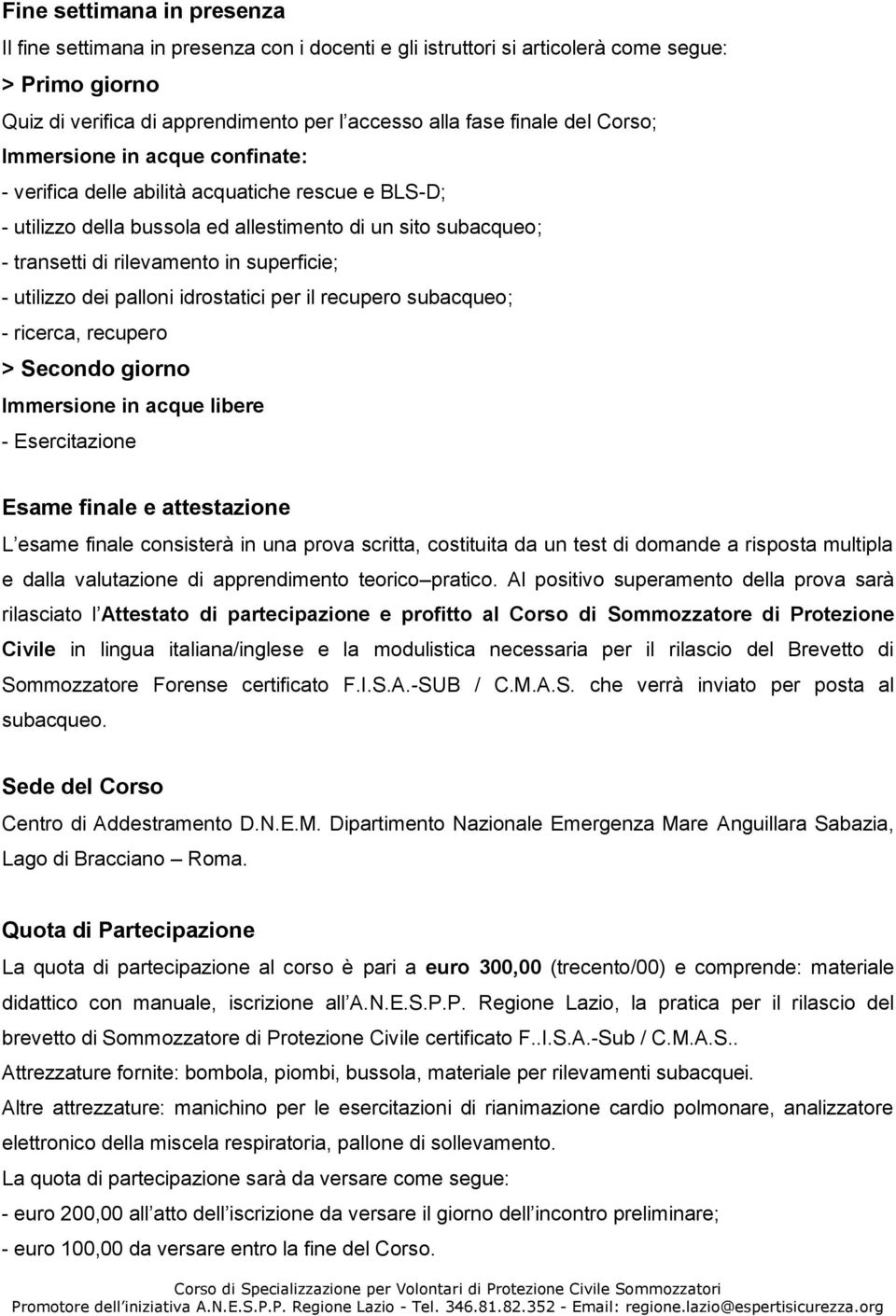 utilizzo dei palloni idrostatici per il recupero subacqueo; - ricerca, recupero > Secondo giorno Immersione in acque libere - Esercitazione Esame finale e attestazione L esame finale consisterà in