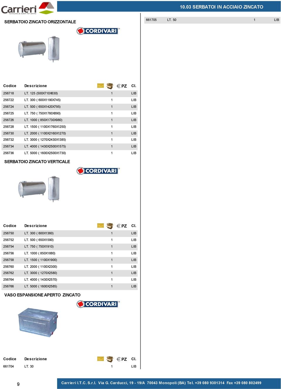 50 SERBATOIO ZINCATO VERTICALE 256750 LT. 300 ( 600X360) 256752 LT. 500 ( 650X590) 256754 LT. 750 ( 750X90) 256756 LT. 000 ( 850X880) 256758 LT. 500 ( 00X900) 256760 LT. 2000 ( 00X2300) 256762 LT.