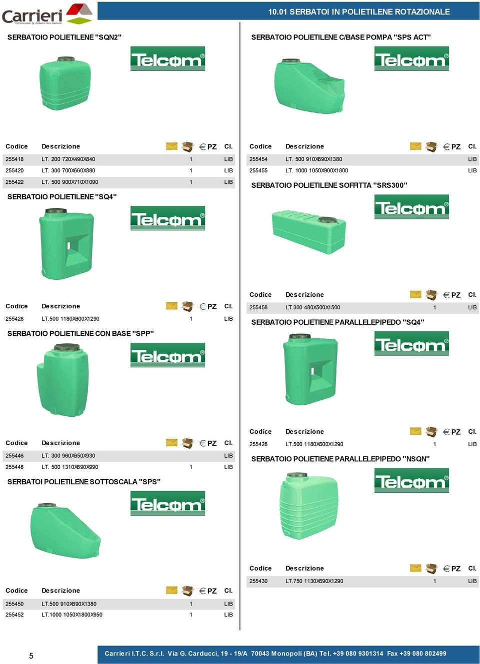 300 480X500X500 SERBATOIO POLIETIENE PARALLELEPIPEDO "SQ4" SERBATOIO POLIETILENE CON BASE "SPP" 255446 LT. 300 960X650X930 255448 LT. 500 30X690X990 255428 LT.