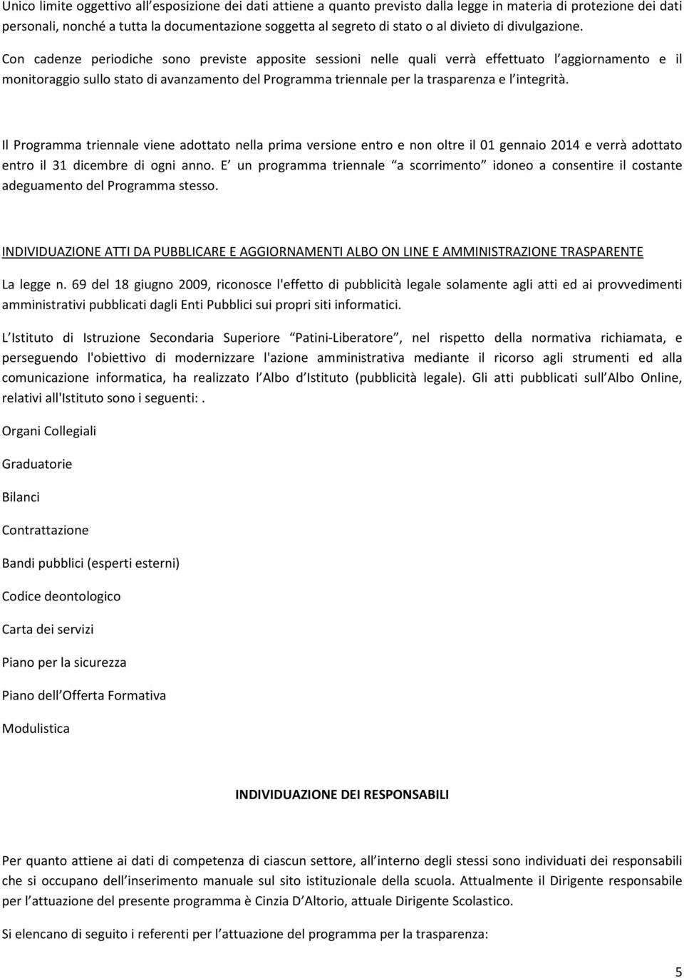 Con cadenze periodiche sono previste apposite sessioni nelle quali verrà effettuato l aggiornamento e il monitoraggio sullo stato di avanzamento del Programma triennale per la trasparenza e l