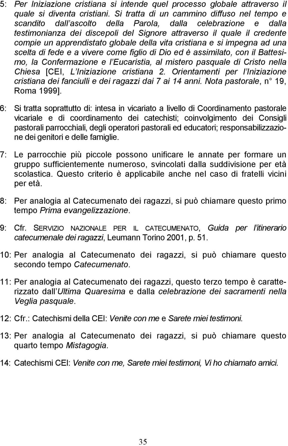 apprendistato globale della vita cristiana e si impegna ad una scelta di fede e a vivere come figlio di Dio ed è assimilato, con il Battesimo, la Confermazione e l Eucaristia, al mistero pasquale di