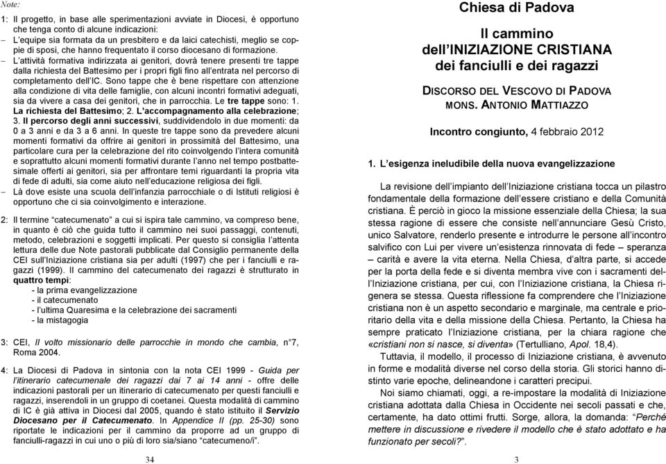 L attività formativa indirizzata ai genitori, dovrà tenere presenti tre tappe dalla richiesta del Battesimo per i propri figli fino all entrata nel percorso di completamento dell IC.