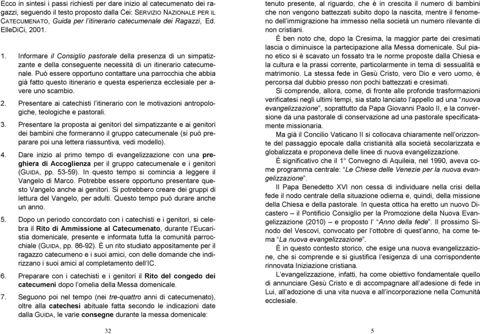 Può essere opportuno contattare una parrocchia che abbia già fatto questo itinerario e questa esperienza ecclesiale per a- vere uno scambio. 2.