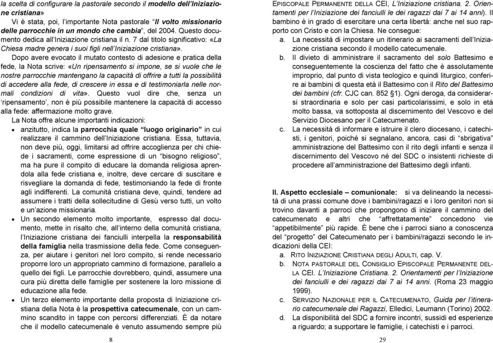 Dopo avere evocato il mutato contesto di adesione e pratica della fede, la Nota scrive: «Un ripensamento si impone, se si vuole che le nostre parrocchie mantengano la capacità di offrire a tutti la