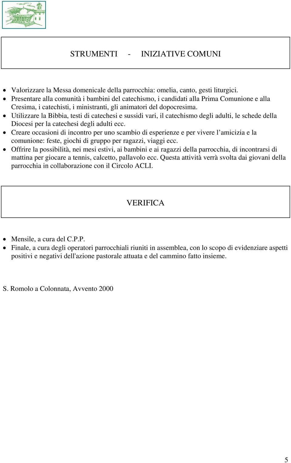 Utilizzare la Bibbia, testi di catechesi e sussidi vari, il catechismo degli adulti, le schede della Diocesi per la catechesi degli adulti ecc.