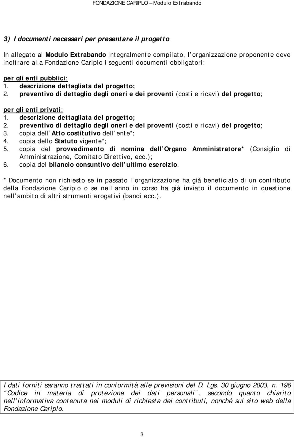 descrizione dettagliata del progetto; 2. preventivo di dettaglio degli oneri e dei proventi (costi e ricavi) del progetto; 3. copia dell Atto costitutivo dell ente*; 4.