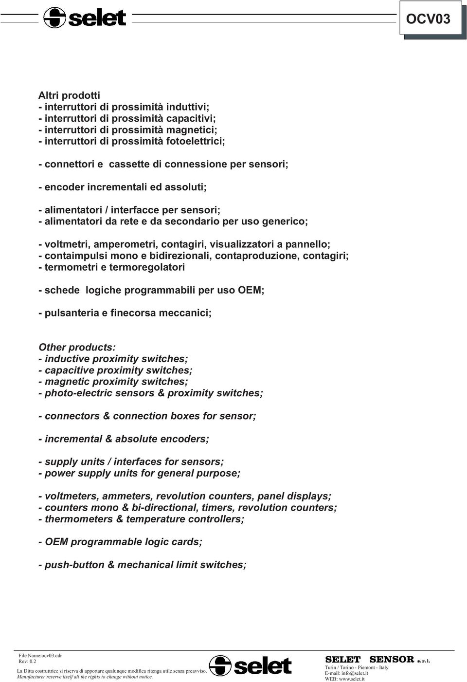 contagiri, visualizzatori a pannello; - contaimpulsi mono e bidirezionali, contaproduzione, contagiri; - termometri e termoregolatori - schede logiche programmabili per uso OEM; - pulsanteria e