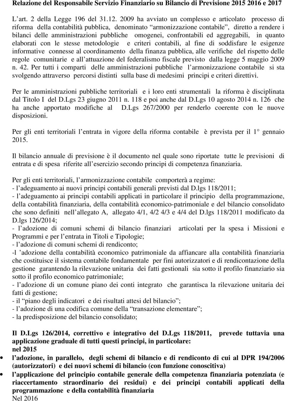 confrontabili ed aggregabili, in quanto elaborati con le stesse metodologie e criteri contabili, al fine di soddisfare le esigenze informative connesse al coordinamento della finanza pubblica, alle