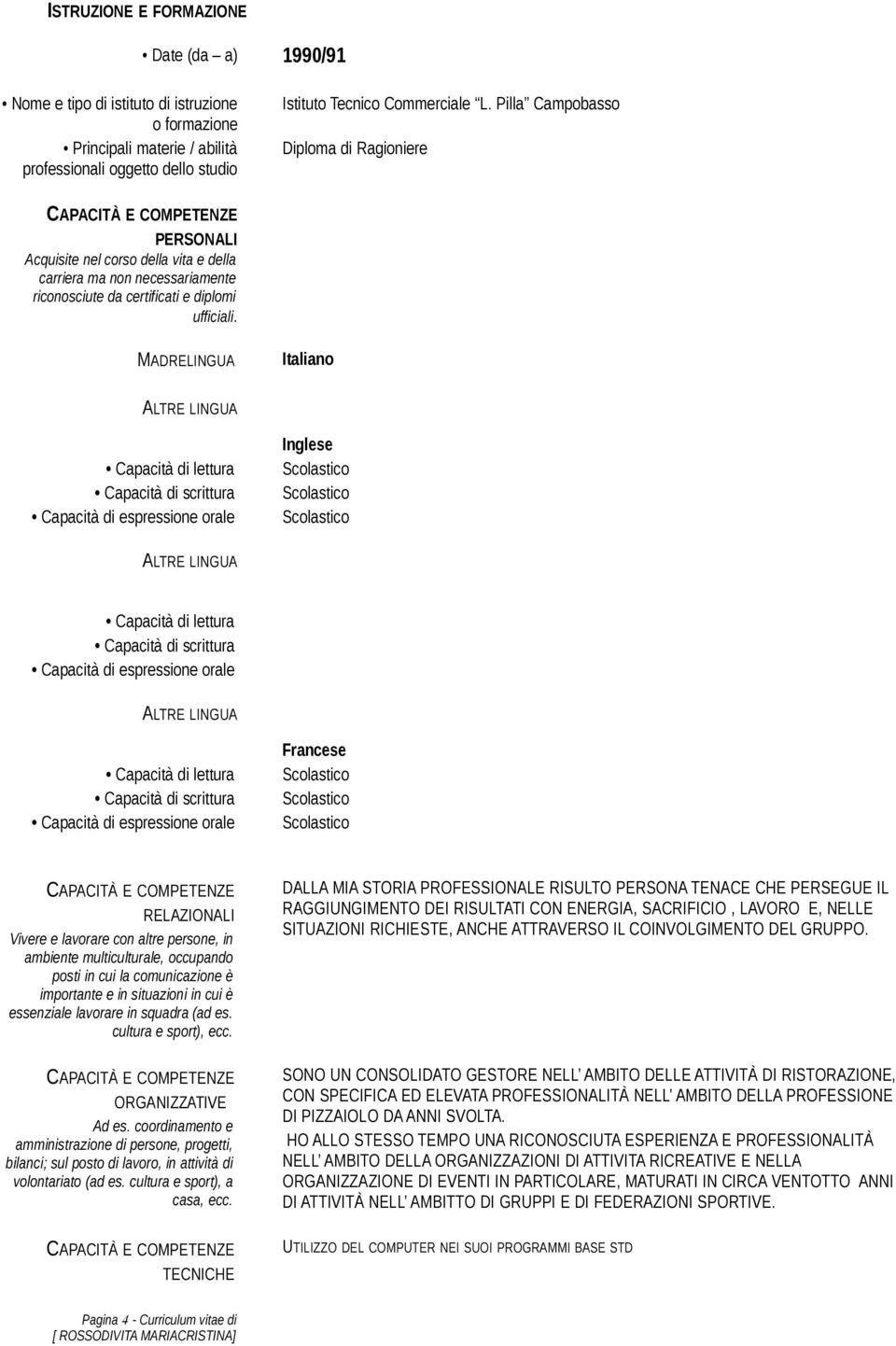 MADRELINGUA Italiano Inglese Francese RELAZIONALI Vivere e lavorare con altre persone, in ambiente multiculturale, occupando posti in cui la comunicazione è importante e in situazioni in cui è