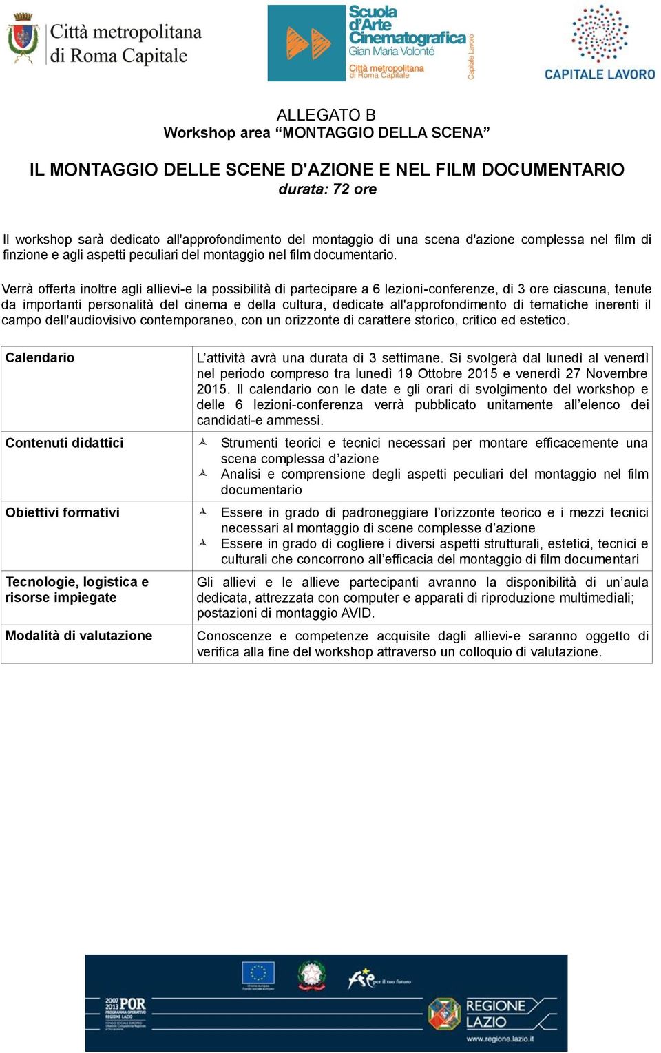 Strumenti teorici e tecnici necessari per montare efficacemente una scena complessa d azione Analisi e comprensione degli aspetti peculiari del montaggio nel film documentario Essere in grado di