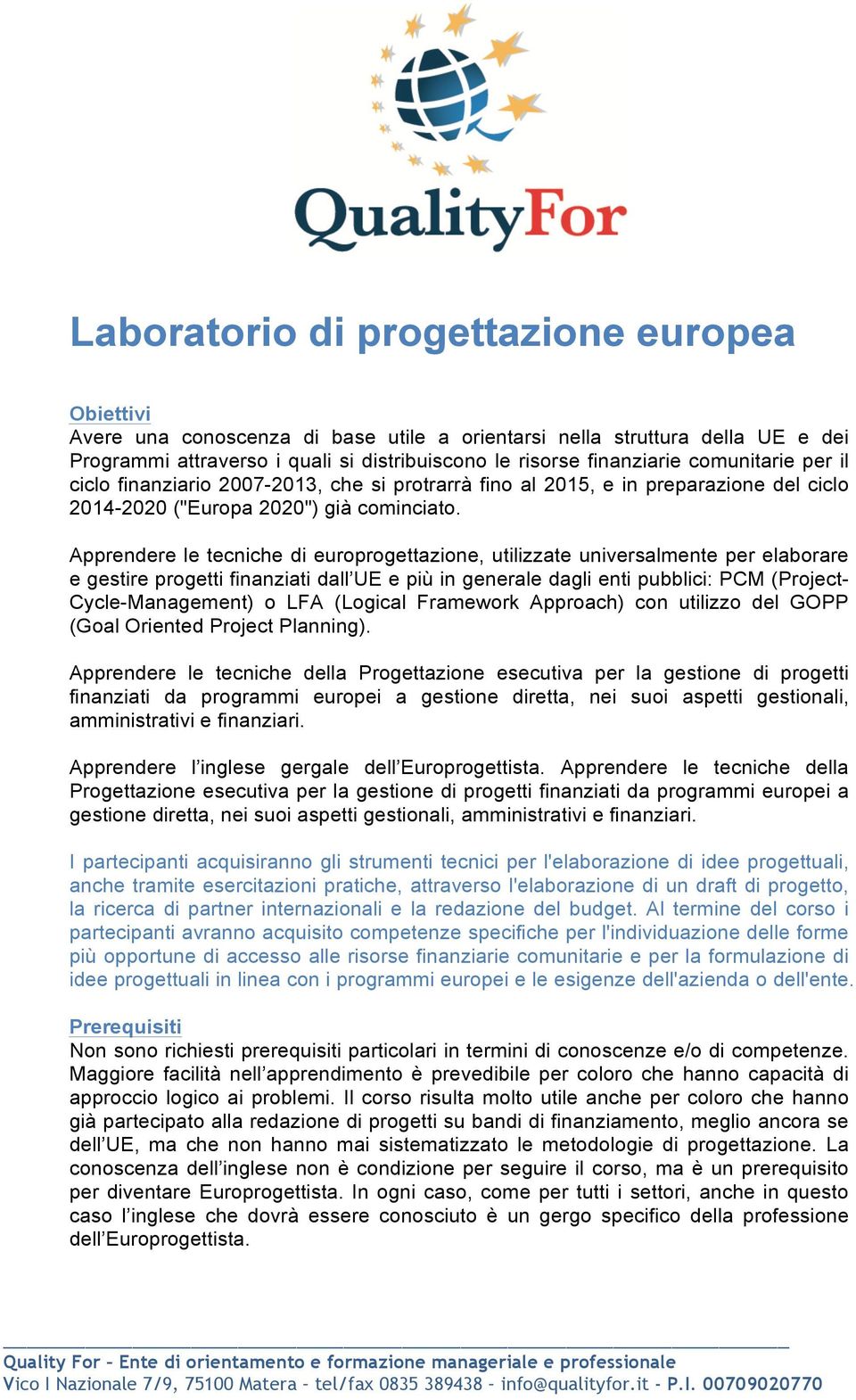 Apprendere le tecniche di europrogettazione, utilizzate universalmente per elaborare e gestire progetti finanziati dall UE e più in generale dagli enti pubblici: PCM (Project- Cycle-Management) o LFA