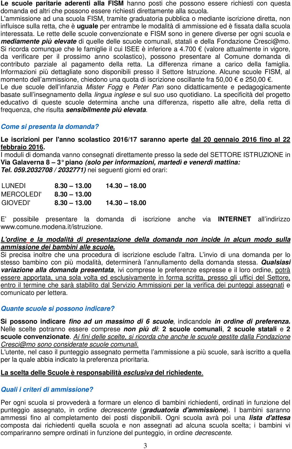 interessata. Le rette delle scuole convenzionate e FISM sono in genere diverse per ogni scuola e mediamente più elevate di quelle delle scuole comunali, statali e della Fondazione Cresci@mo.