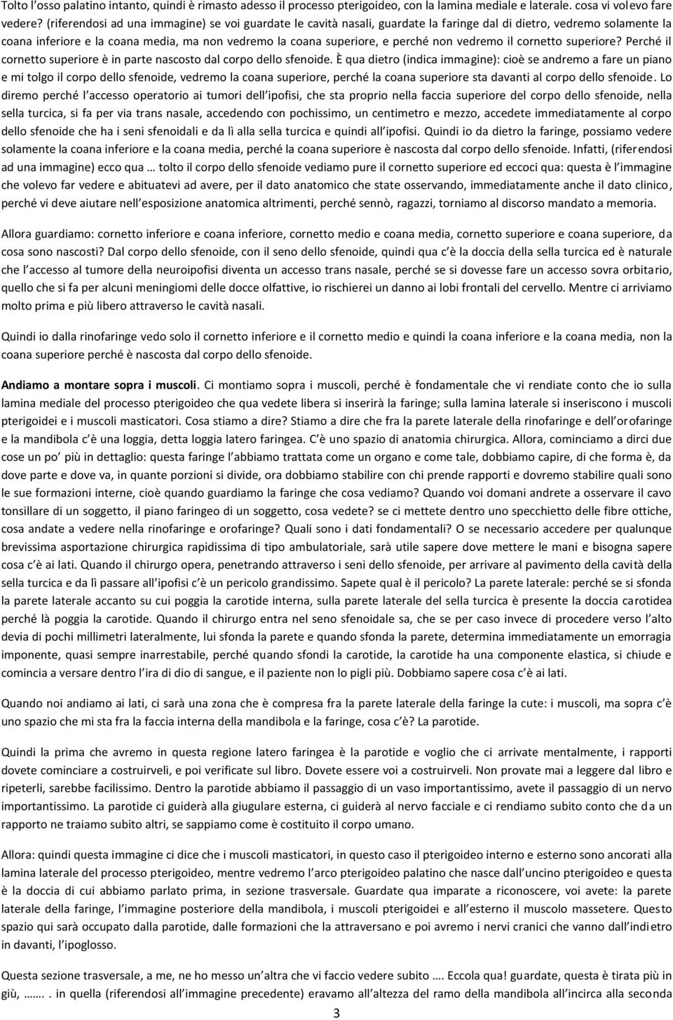 non vedremo il cornetto superiore? Perché il cornetto superiore è in parte nascosto dal corpo dello sfenoide.