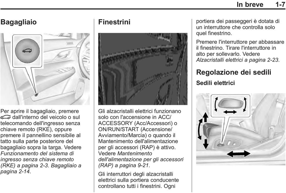 Regolazione dei sedili Sedili elettrici Per aprire il bagagliaio, premere dall'interno del veicolo o sul telecomando dell'ingresso senza chiave remoto (RKE), oppure premere il pannellino sensibile al