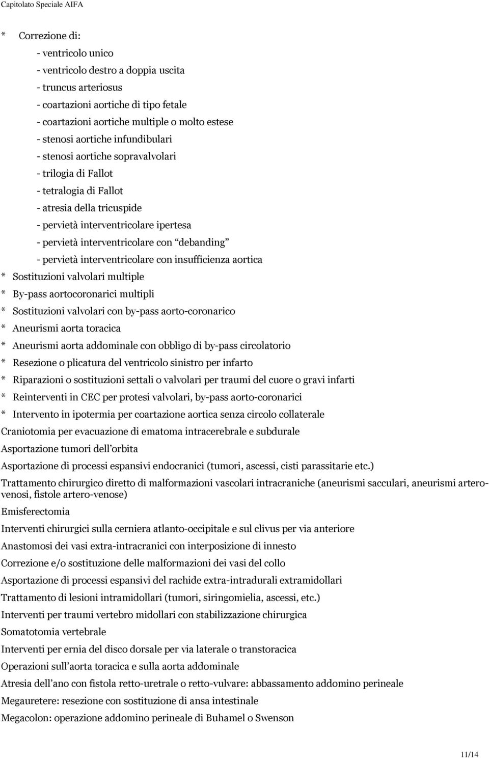 - pervietà interventricolare con insufficienza aortica * Sostituzioni valvolari multiple * By-pass aortocoronarici multipli * Sostituzioni valvolari con by-pass aorto-coronarico * Aneurismi aorta