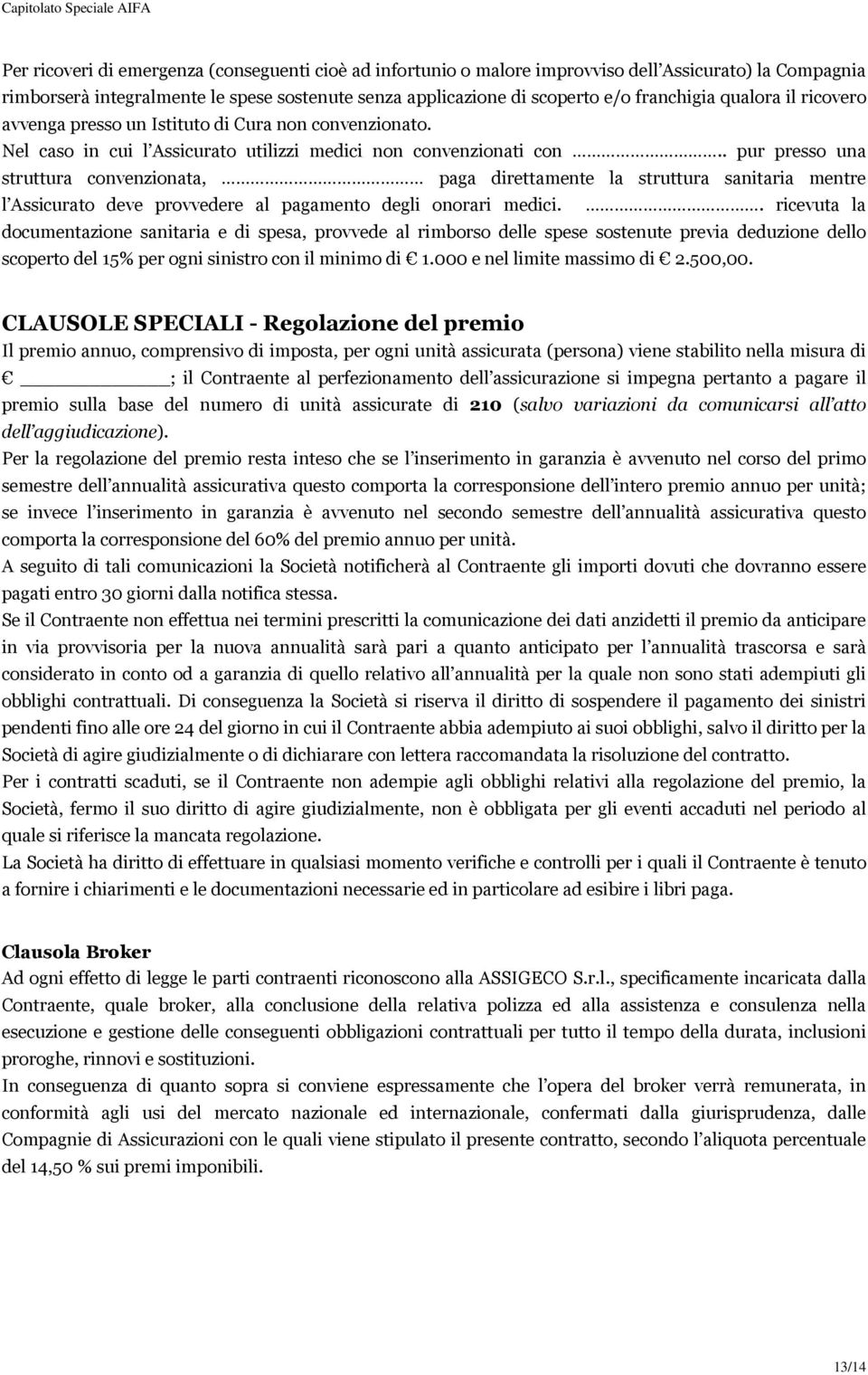 . pur presso una struttura convenzionata, paga direttamente la struttura sanitaria mentre l Assicurato deve provvedere al pagamento degli onorari medici.