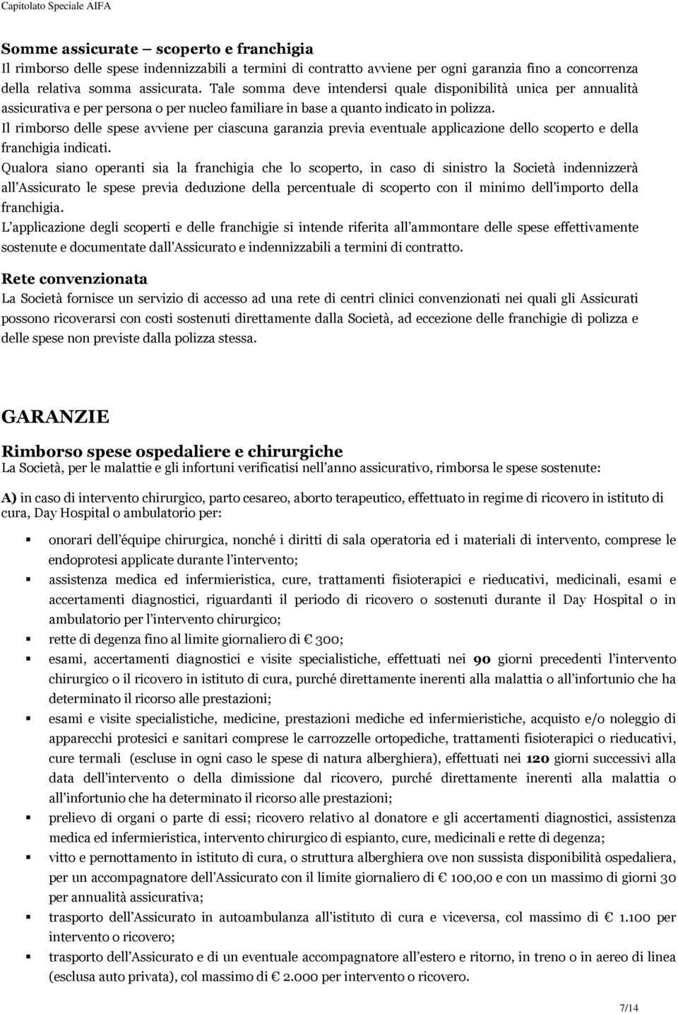 Il rimborso delle spese avviene per ciascuna garanzia previa eventuale applicazione dello scoperto e della franchigia indicati.