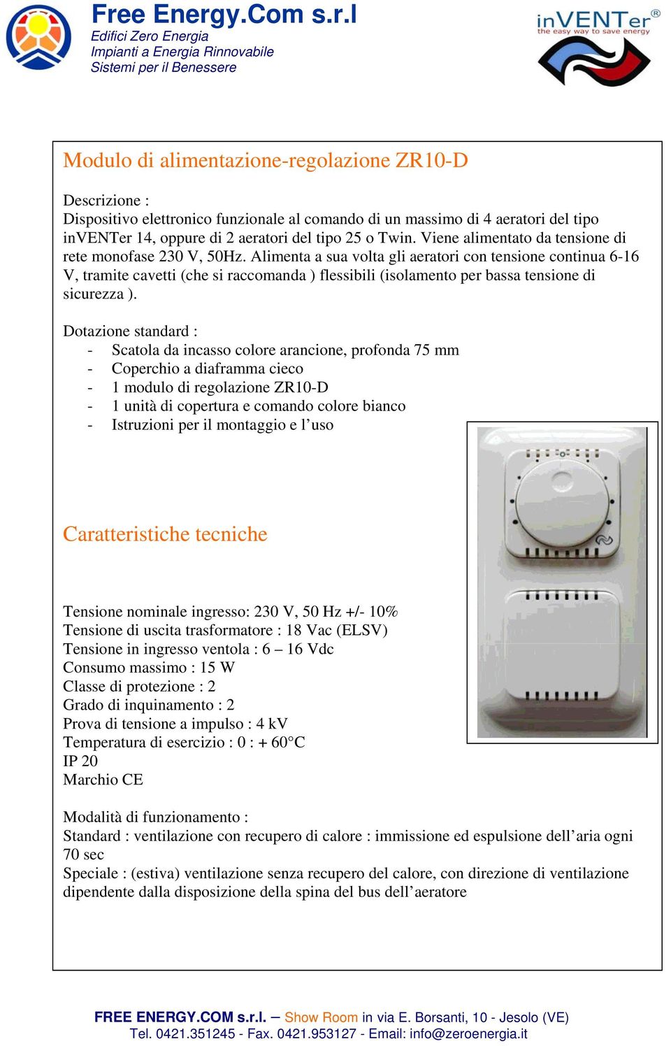 Alimenta a sua volta gli aeratori con tensione continua 6-16 V, tramite cavetti (che si raccomanda ) flessibili (isolamento per bassa tensione di sicurezza ).