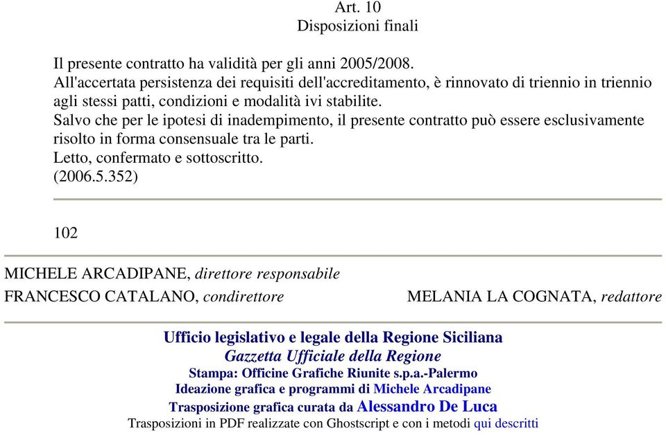 Salvo che per le ipotesi di inadempimento, il presente contratto può essere esclusivamente risolto in forma consensuale tra le parti. Letto, confermato e sottoscritto. (2006.5.