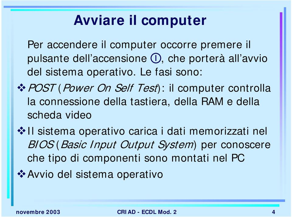 Le fasi sono: POST (Power On Self Test): il computer controlla la connessione della tastiera, della RAM e della