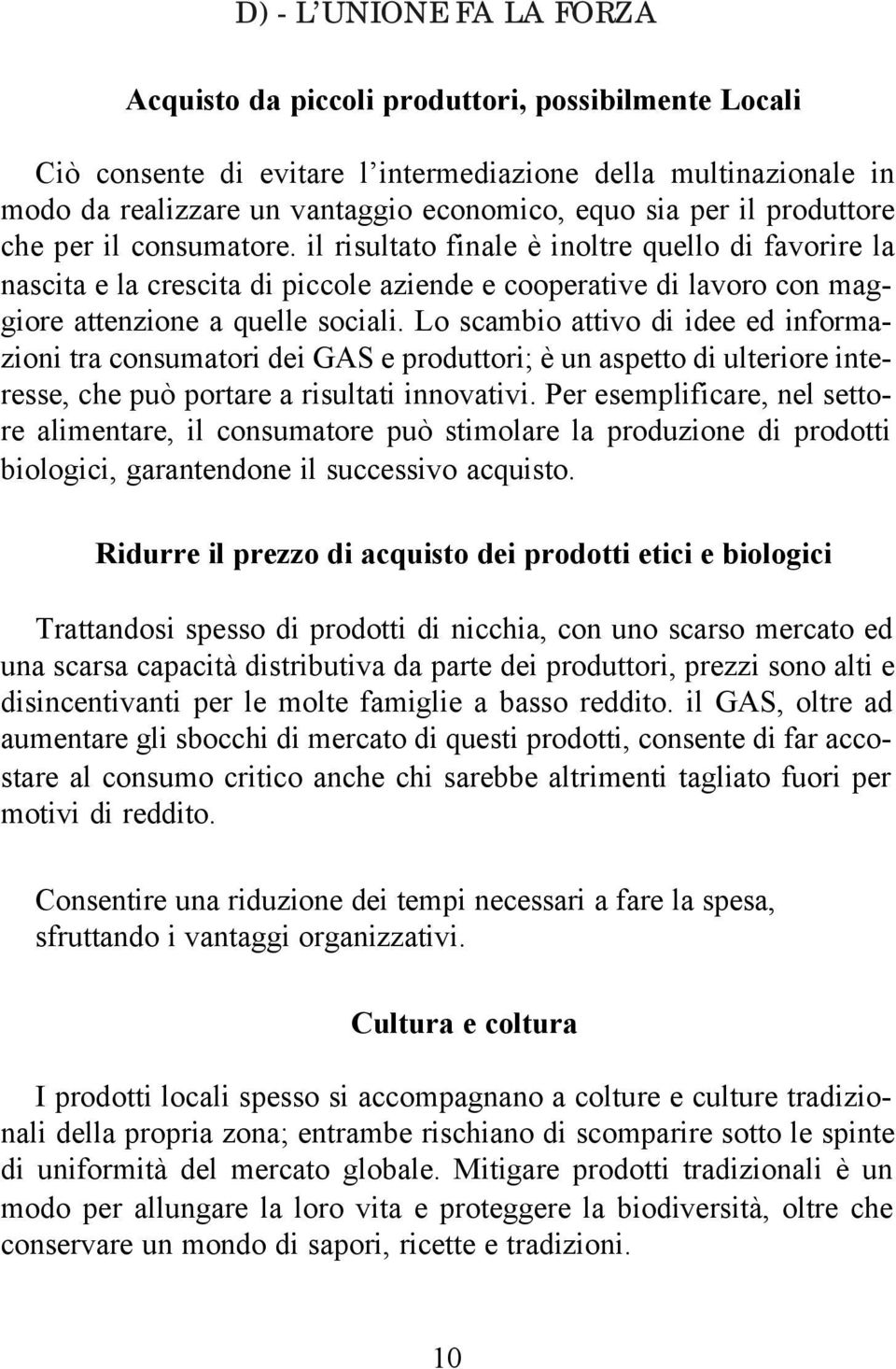 Lo scambio attivo di idee ed informazioni tra consumatori dei GAS e produttori; è un aspetto di ulteriore interesse, che può portare a risultati innovativi.