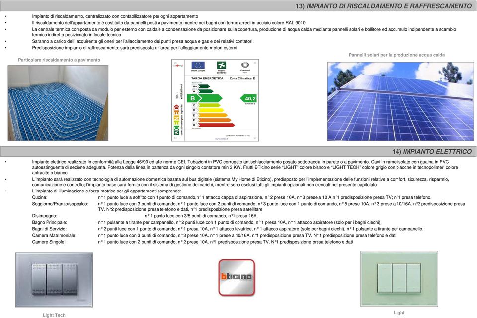 acqua calda mediante pannelli solari e bollitore ed accumulo indipendente a scambio termico indiretto posizionato in locale tecnico Saranno a carico dell acquirente gli oneri per l allacciamento dei