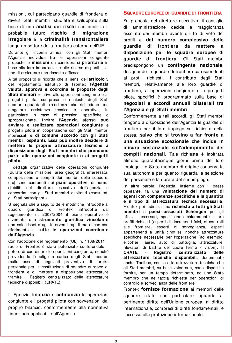 Durante gli incontri annuali con gli Stati membri l'agenzia individua tra le operazioni congiunte proposte le missioni da considerarsi prioritarie in base alla loro importanza e alle risorse