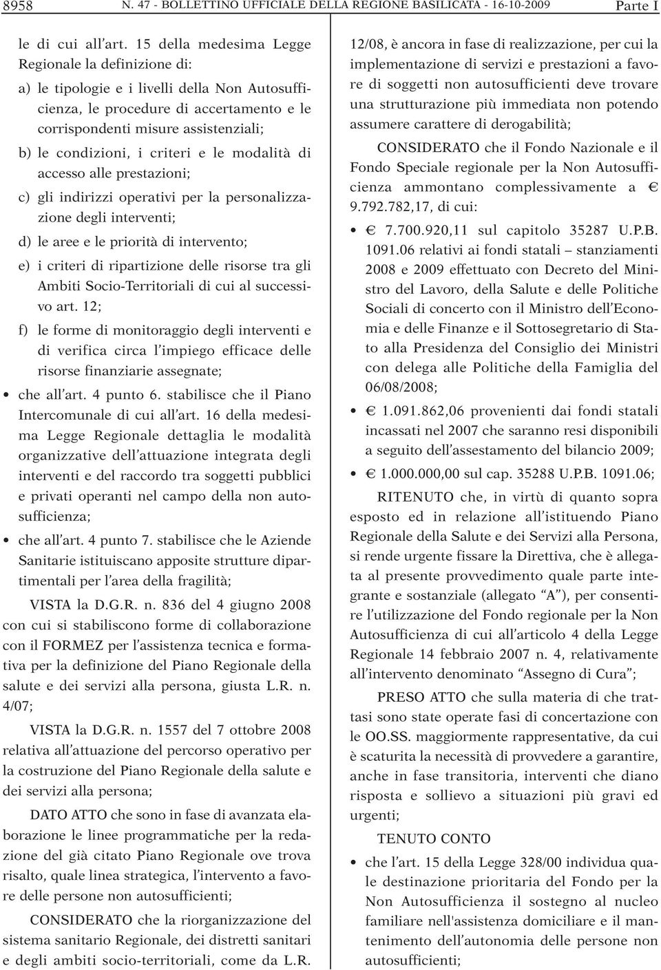 criteri e le modalità di accesso alle prestazioni; c) gli indirizzi operativi per la personalizzazione degli interventi; d) le aree e le priorità di intervento; e) i criteri di ripartizione delle