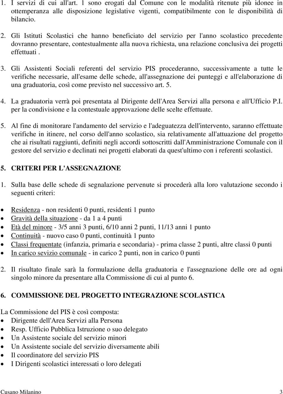 3. Gli Assistenti Sociali referenti del servizio PIS procederanno, successivamente a tutte le verifiche necessarie, all'esame delle schede, all'assegnazione dei punteggi e all'elaborazione di una