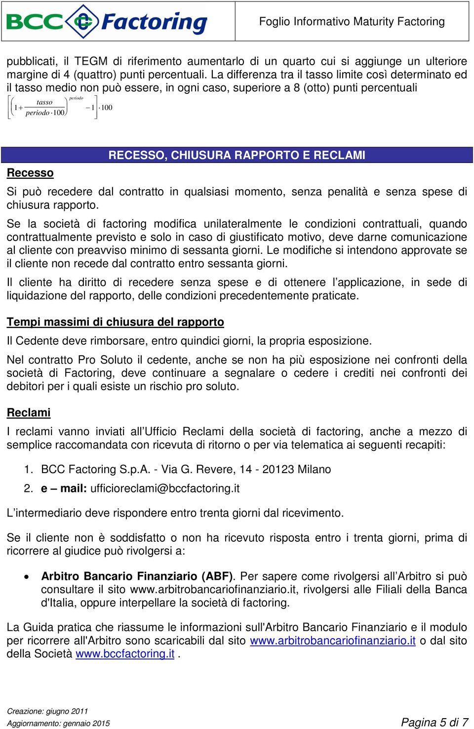 RAPPORTO E RECLAMI Si può recedere dal contratto in qualsiasi momento, senza penalità e senza spese di chiusura rapporto.