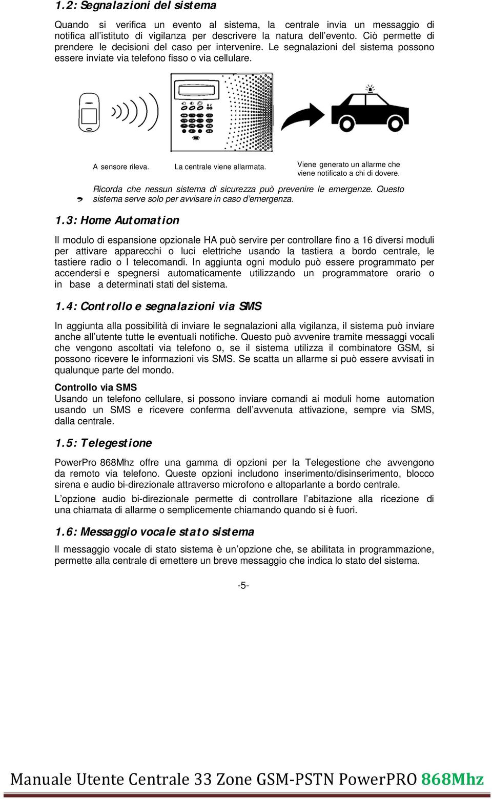 Viene generato un allarme che viene notificato a chi di dovere. Ricorda che nessun sistema di sicurezza può prevenire le emergenze. Questo sistema serve solo per avvisare in caso d emergenza. 1.