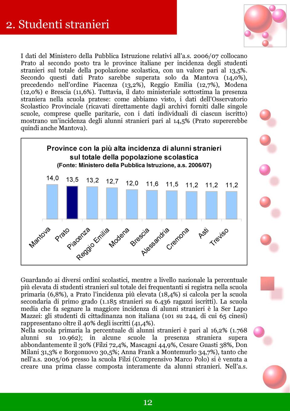 Tuttavia, il dato ministeriale sottostima la presenza straniera nella scuola pratese: come abbiamo visto, i dati dell Osservatorio Scolastico Provinciale (ricavati direttamente dagli archivi forniti