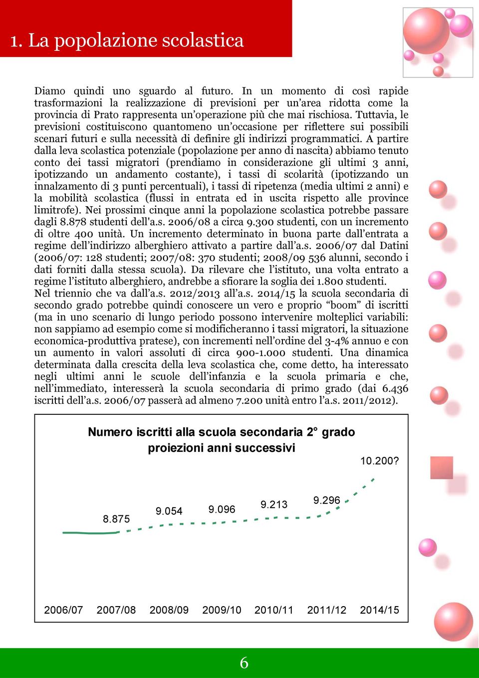 Tuttavia, le previsioni costituiscono quantomeno un occasione per riflettere sui possibili scenari futuri e sulla necessità di definire gli indirizzi programmatici.