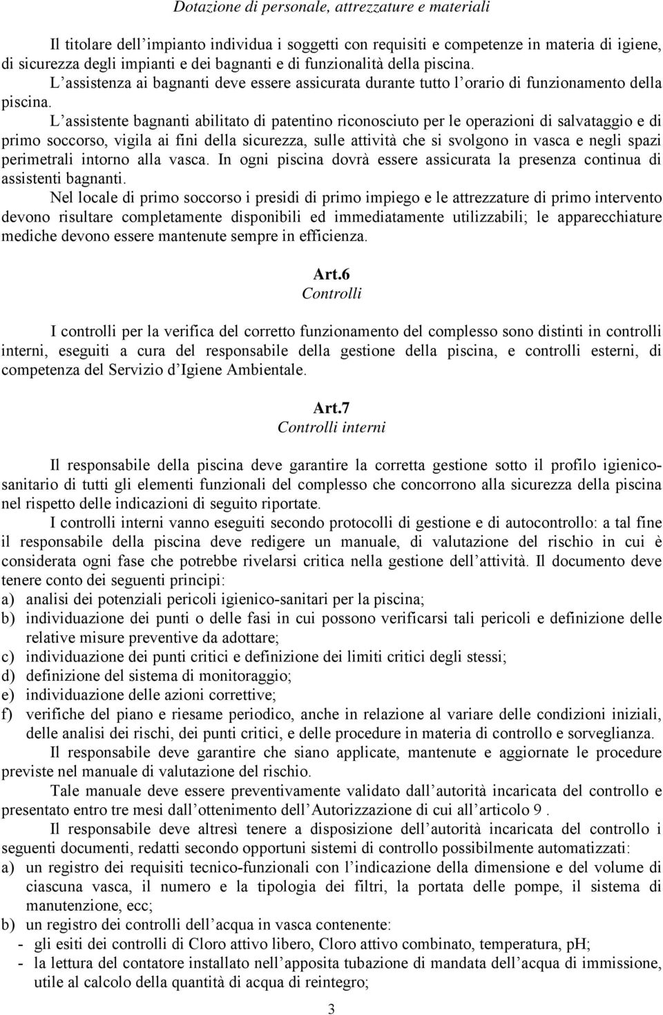 L assistente bagnanti abilitato di patentino riconosciuto per le operazioni di salvataggio e di primo soccorso, vigila ai fini della sicurezza, sulle attività che si svolgono in vasca e negli spazi