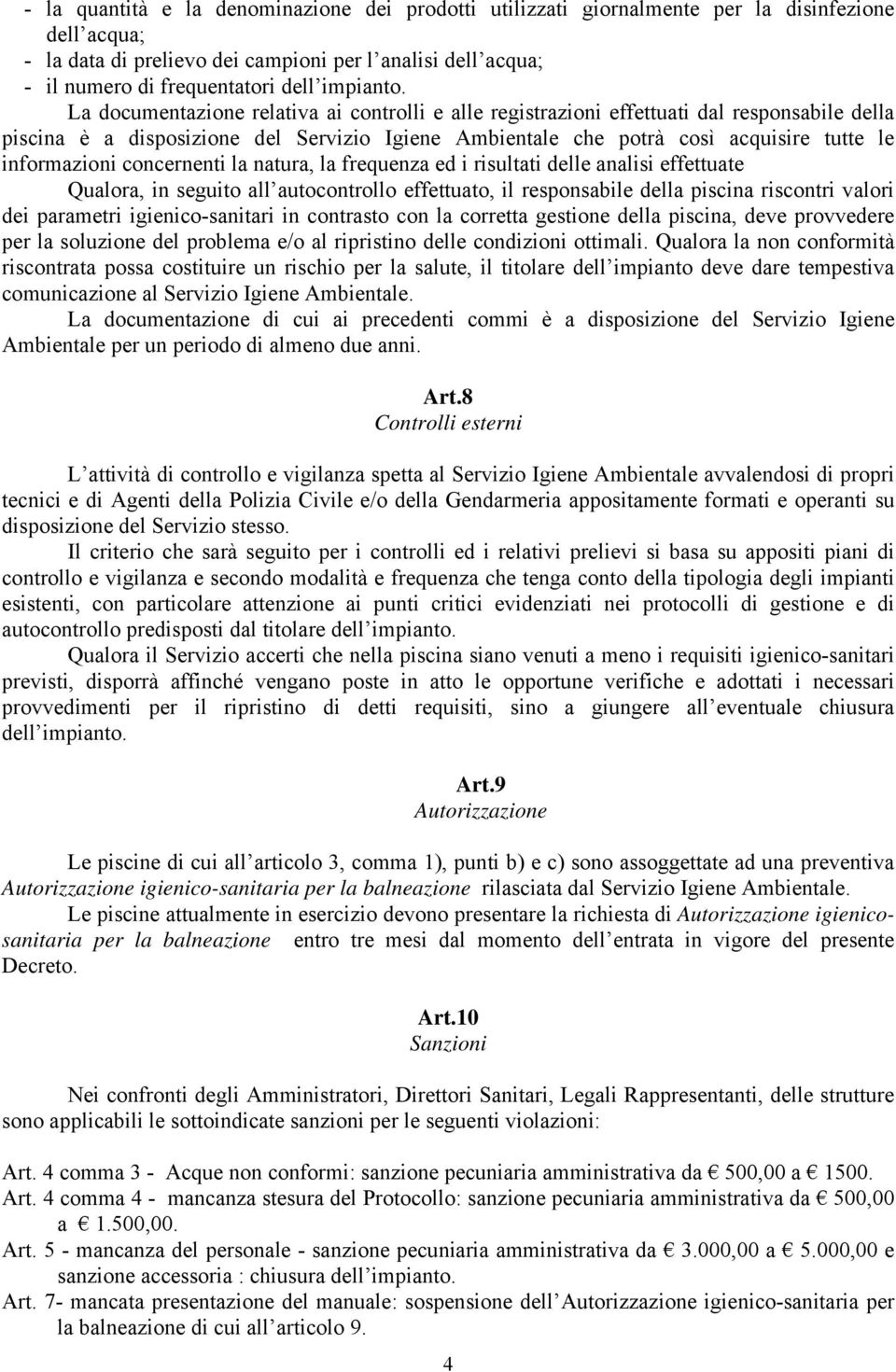 La documentazione relativa ai controlli e alle registrazioni effettuati dal responsabile della piscina è a disposizione del Servizio Igiene Ambientale che potrà così acquisire tutte le informazioni