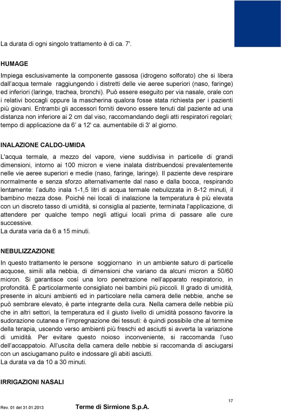 trachea, bronchi). Può essere eseguito per via nasale, orale con i relativi boccagli oppure la mascherina qualora fosse stata richiesta per i pazienti più giovani.