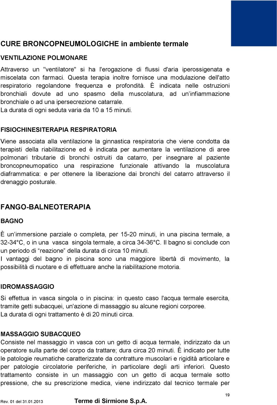 È indicata nelle ostruzioni bronchiali dovute ad uno spasmo della muscolatura, ad un infiammazione bronchiale o ad una ipersecrezione catarrale. La durata di ogni seduta varia da 10 a 15 minuti.