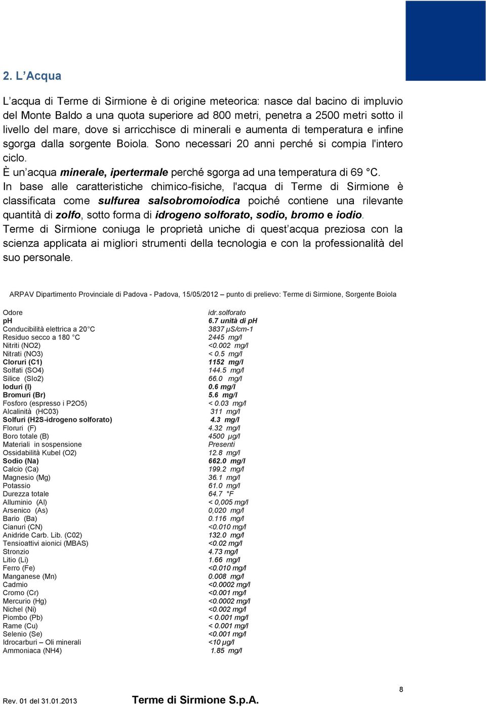 È un acqua minerale, ipertermale perché sgorga ad una temperatura di 69 C.