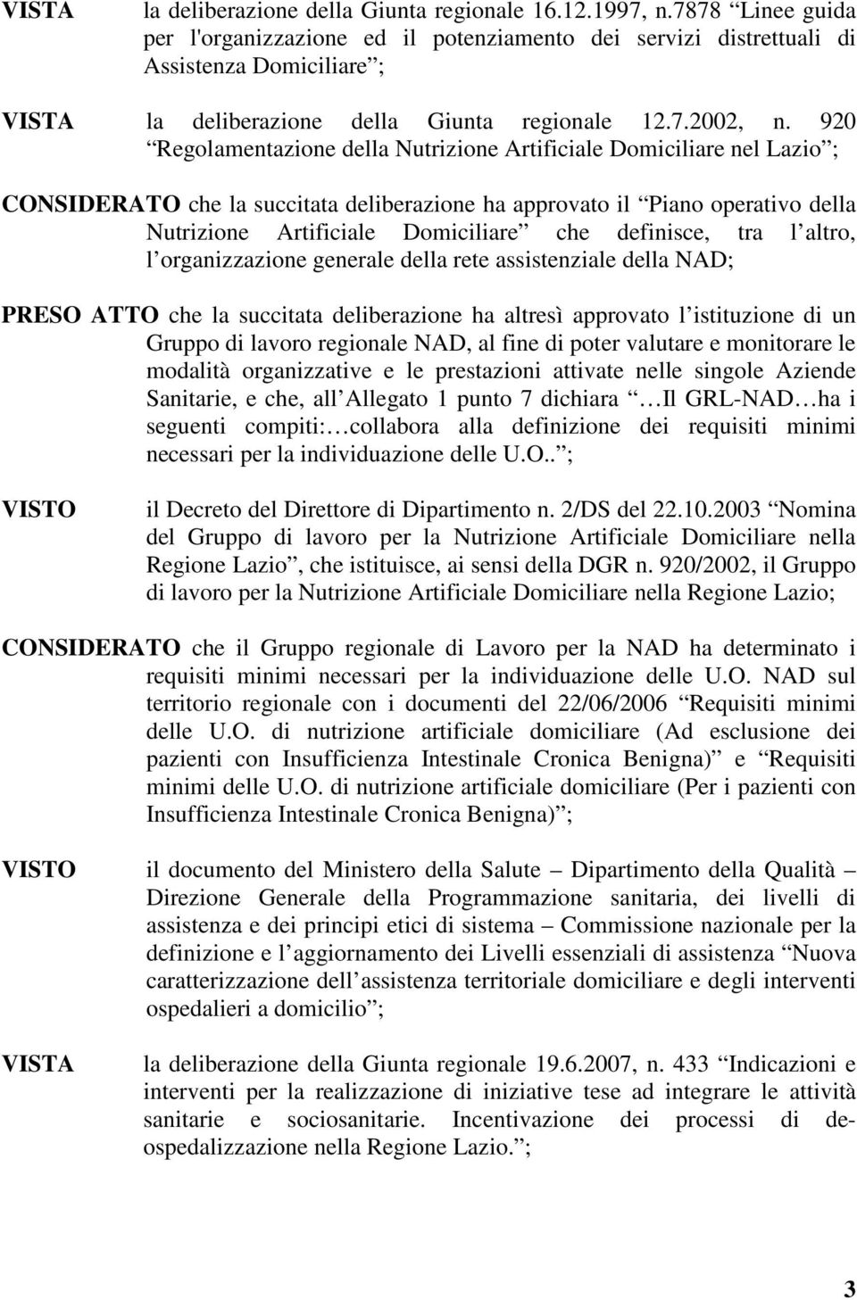 920 Regolamentazione della Nutrizione Artificiale Domiciliare nel Lazio ; CONSIDERATO che la succitata deliberazione ha approvato il Piano operativo della Nutrizione Artificiale Domiciliare che