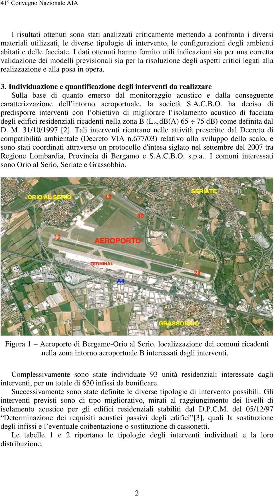 I dati ottenuti hanno fornito utili indicazioni sia per una corretta validazione dei modelli previsionali sia per la risoluzione degli aspetti critici legati alla realizzazione e alla posa in opera.