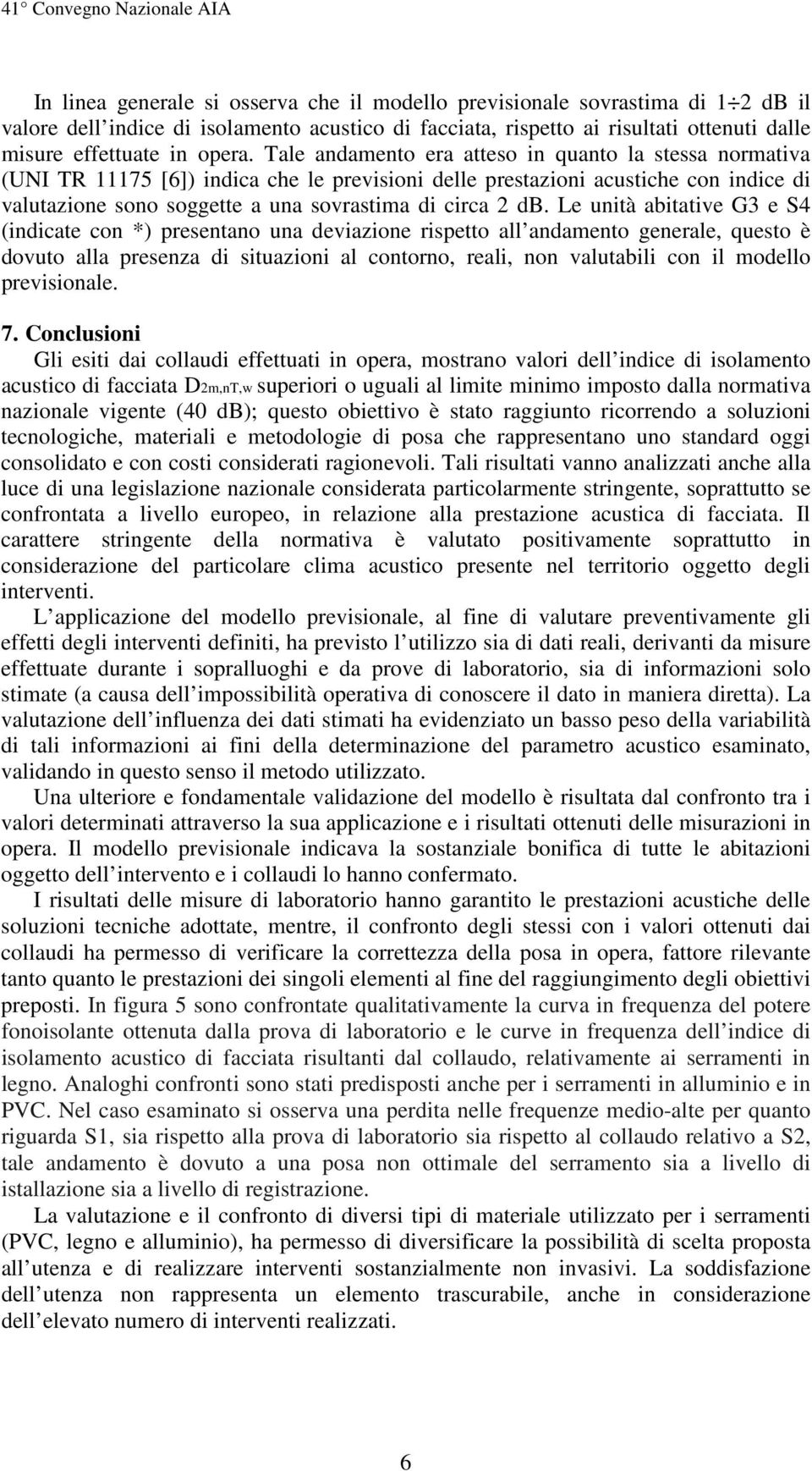 Le unità abitative G3 e S4 (indicate con *) presentano una deviazione rispetto all andamento generale, questo è dovuto alla presenza di situazioni al contorno, reali, non valutabili con il modello