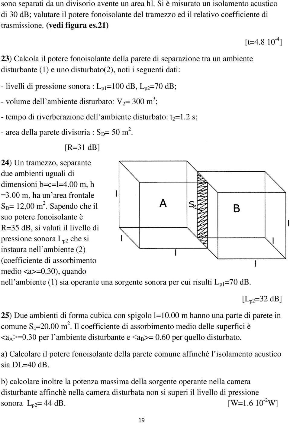 21) 23) Calcola il potere fonoisolante della parete di separazione tra un ambiente disturbante (1) e uno disturbato(2), noti i seguenti dati: - livelli di pressione sonora : L p1 =100 db, L p2 =70