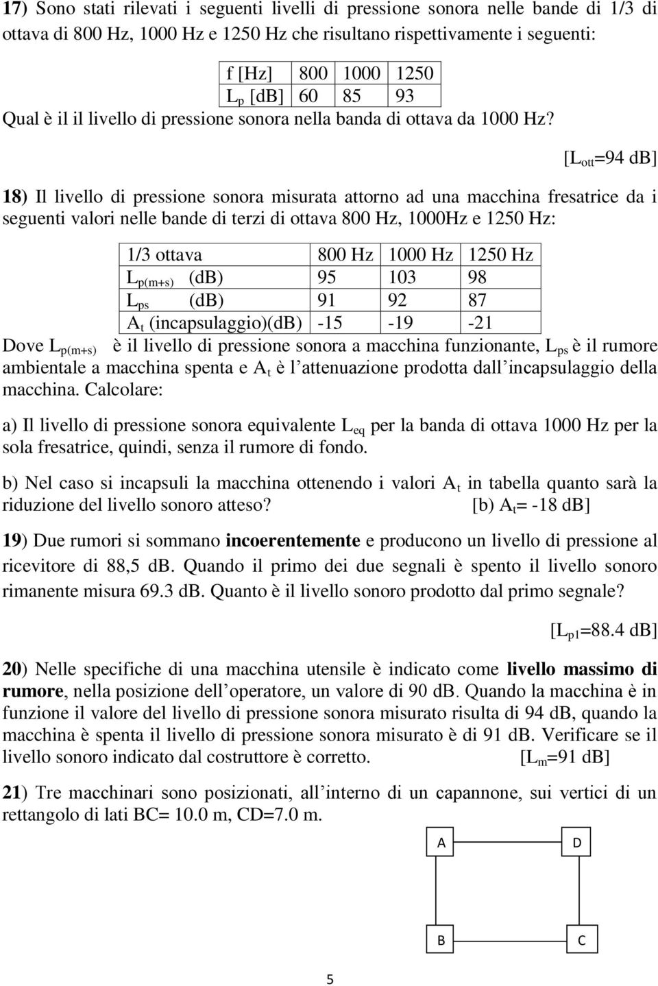 [L ott =94 db] 18) Il livello di pressione sonora misurata attorno ad una macchina fresatrice da i seguenti valori nelle bande di terzi di ottava 800 Hz, 1000Hz e 1250 Hz: 1/3 ottava 800 Hz 1000 Hz