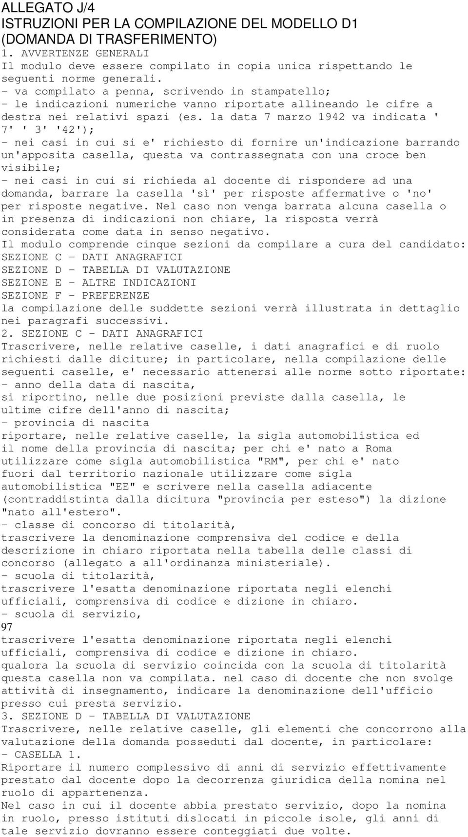 la data 7 marzo 1942 va indicata ' 7' ' 3' '42'); - nei casi in cui si e' richiesto di fornire un'indicazione barrando un'apposita casella, questa va contrassegnata con una croce ben visibile; - nei